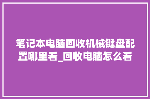 笔记本电脑回收机械键盘配置哪里看_回收电脑怎么看配置参数 电脑基础
