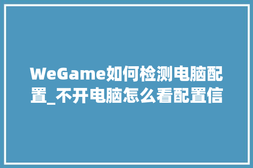 WeGame如何检测电脑配置_不开电脑怎么看配置信息 电脑基础