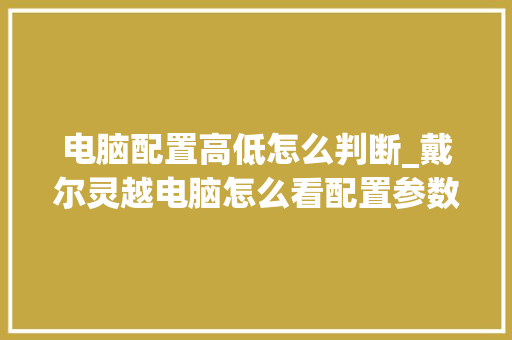 电脑配置高低怎么判断_戴尔灵越电脑怎么看配置参数 电脑故障维修
