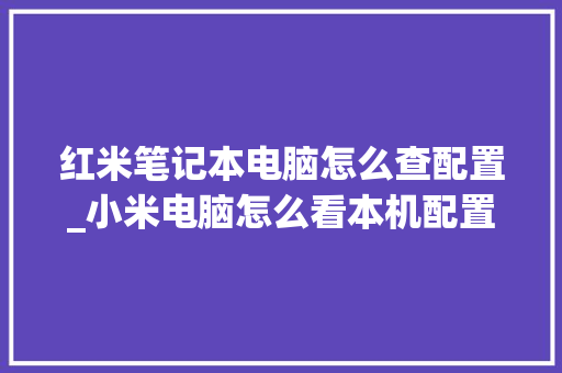 红米笔记本电脑怎么查配置_小米电脑怎么看本机配置参数 网络技术 红米笔记本电脑怎么查配置_小米电脑怎么看本机配置参数 网络技术