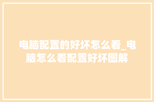 电脑配置的好坏怎么看_电脑怎么看配置好坏图解 电脑配置