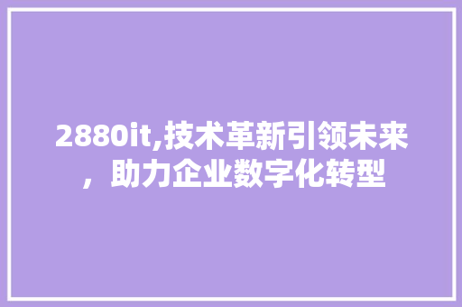 2880it,技术革新引领未来，助力企业数字化转型 电脑故障维修