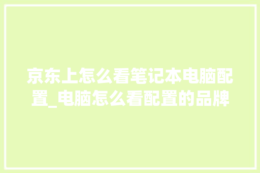 京东上怎么看笔记本电脑配置_电脑怎么看配置的品牌型号