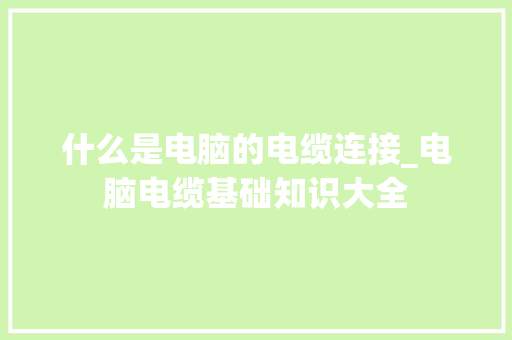 什么是电脑的电缆连接_电脑电缆基础知识大全 电脑配置
