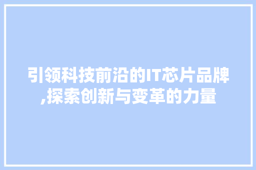 引领科技前沿的IT芯片品牌,探索创新与变革的力量 电脑基础