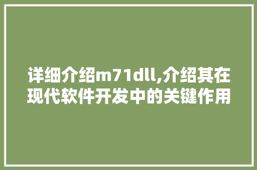 详细介绍m71dll,介绍其在现代软件开发中的关键作用 网络技术 详细介绍m71dll,介绍其在现代软件开发中的关键作用 网络技术