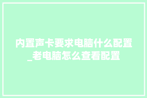 内置声卡要求电脑什么配置_老电脑怎么查看配置 电脑故障维修 内置声卡要求电脑什么配置_老电脑怎么查看配置 电脑故障维修