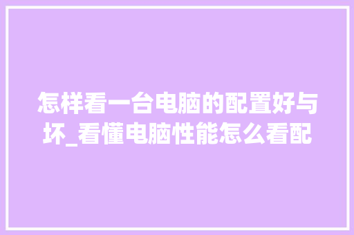 怎样看一台电脑的配置好与坏_看懂电脑性能怎么看配置参数 电脑故障维修 怎样看一台电脑的配置好与坏_看懂电脑性能怎么看配置参数 电脑故障维修