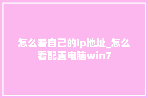怎么看自己的ip地址_怎么看配置电脑win7 操作系统