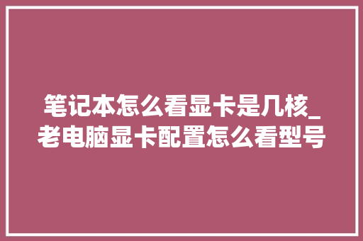 笔记本怎么看显卡是几核_老电脑显卡配置怎么看型号 电脑故障维修
