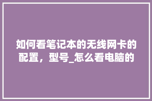 如何看笔记本的无线网卡的配置，型号_怎么看电脑的网卡配置参数