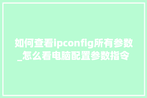 如何查看ipconfig所有参数_怎么看电脑配置参数指令是多少 电脑故障维修