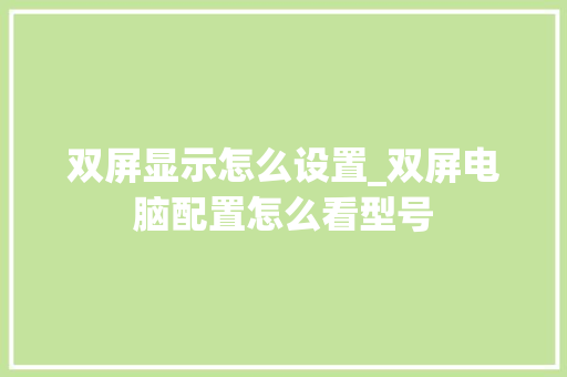 双屏显示怎么设置_双屏电脑配置怎么看型号