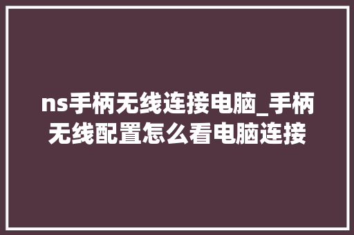 ns手柄无线连接电脑_手柄无线配置怎么看电脑连接
