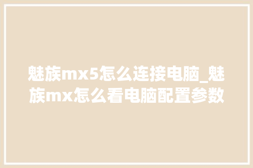 魅族mx5怎么连接电脑_魅族mx怎么看电脑配置参数 电脑配置 魅族mx5怎么连接电脑_魅族mx怎么看电脑配置参数 电脑配置