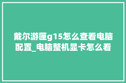 戴尔游匣g15怎么查看电脑配置_电脑整机显卡怎么看配置参数 网络技术