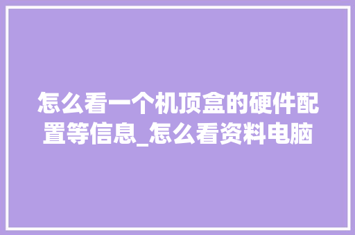 怎么看一个机顶盒的硬件配置等信息_怎么看资料电脑配置高低
