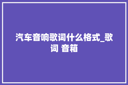 汽车音响歌词什么格式_歌词 音箱 电脑基础