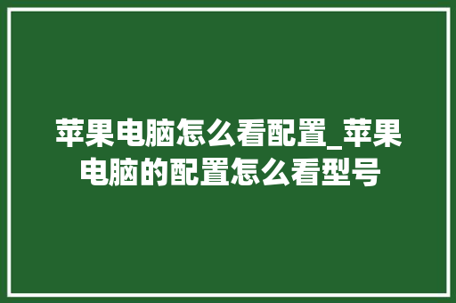 苹果电脑怎么看配置_苹果电脑的配置怎么看型号 电脑故障维修