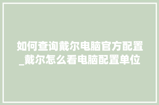如何查询戴尔电脑官方配置_戴尔怎么看电脑配置单位 操作系统