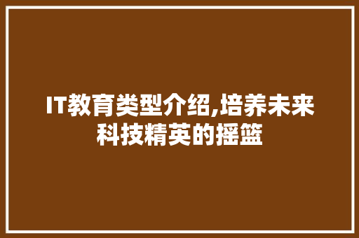 IT教育类型介绍,培养未来科技精英的摇篮 电脑基础