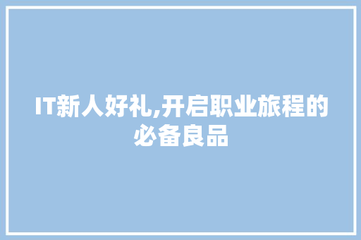 IT新人好礼,开启职业旅程的必备良品 网络技术