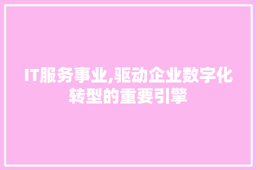 IT服务事业,驱动企业数字化转型的重要引擎 编程语言