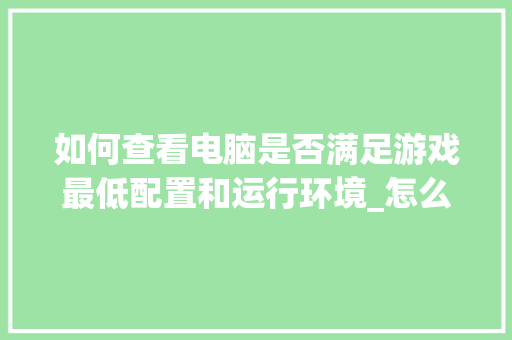 如何查看电脑是否满足游戏最低配置和运行环境_怎么看电脑是最低配置的 操作系统