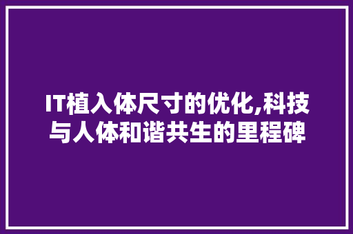 IT植入体尺寸的优化,科技与人体和谐共生的里程碑 网络技术 IT植入体尺寸的优化,科技与人体和谐共生的里程碑 网络技术