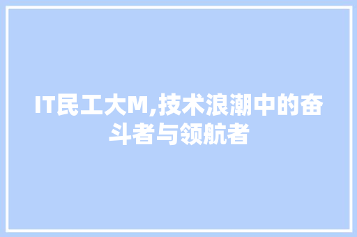 IT民工大M,技术浪潮中的奋斗者与领航者 电脑故障维修