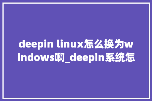 deepin linux怎么换为windows啊_deepin系统怎么查看电脑配置