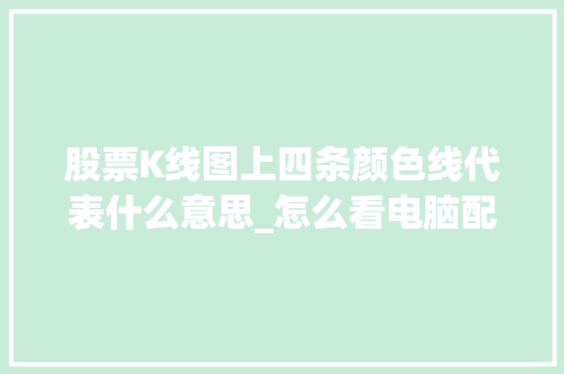 股票K线图上四条颜色线代表什么意思_怎么看电脑配置k线图解 网络技术 股票K线图上四条颜色线代表什么意思_怎么看电脑配置k线图解 网络技术