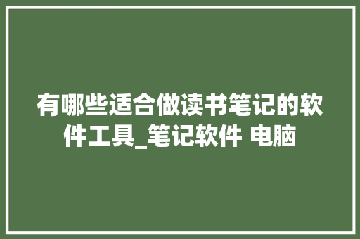 有哪些适合做读书笔记的软件工具_笔记软件 电脑