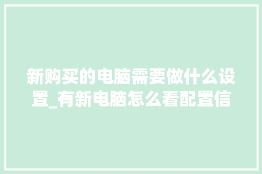 新购买的电脑需要做什么设置_有新电脑怎么看配置信息