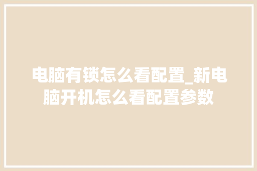 电脑有锁怎么看配置_新电脑开机怎么看配置参数