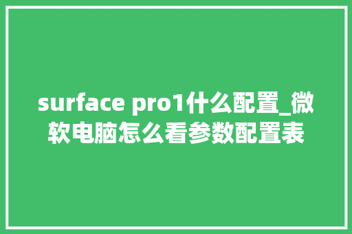 surface pro1什么配置_微软电脑怎么看参数配置表 编程语言