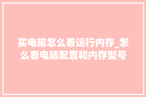 买电脑怎么看运行内存_怎么看电脑配置和内存型号 编程语言