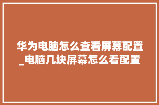 华为电脑怎么查看屏幕配置_电脑几块屏幕怎么看配置参数