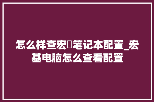 怎么样查宏碁笔记本配置_宏基电脑怎么查看配置 电脑基础