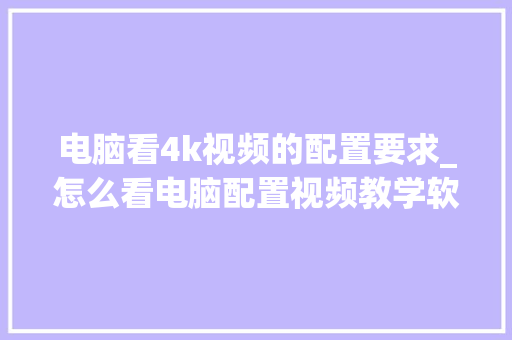 电脑看4k视频的配置要求_怎么看电脑配置视频教学软件 网络技术