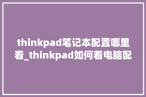thinkpad笔记本配置哪里看_thinkpad如何看电脑配置