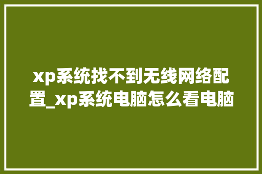 xp系统找不到无线网络配置_xp系统电脑怎么看电脑配置参数 xp系统找不到无线网络配置_xp系统电脑怎么看电脑配置参数