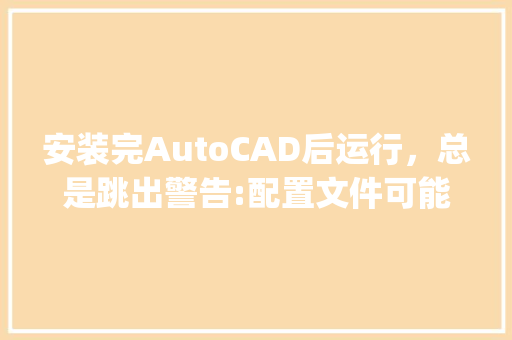 安装完AutoCAD后运行,总是跳出警告:配置文件可能被其他操作锁定,或者被设置为“只读”(.cf_电脑安装途径怎么看配置参数 电脑基础 安装完AutoCAD后运行,总是跳出警告:配置文件可能被其他操作锁定,或者被设置为“只读”(.cf_电脑安装途径怎么看配置参数 电脑基础