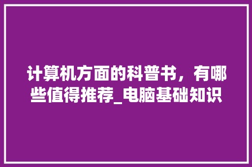 计算机方面的科普书，有哪些值得推荐_电脑基础知识课本在哪里买 编程语言