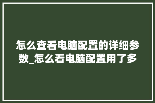 怎么查看电脑配置的详细参数_怎么看电脑配置用了多久了 电脑故障维修