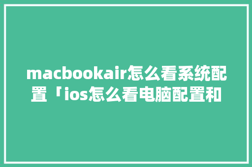macbookair怎么看系统配置「ios怎么看电脑配置和型号」 macbookair怎么看系统配置「ios怎么看电脑配置和型号」 网络技术