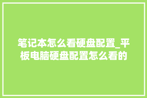 笔记本怎么看硬盘配置_平板电脑硬盘配置怎么看的 电脑配置 笔记本怎么看硬盘配置_平板电脑硬盘配置怎么看的 电脑配置