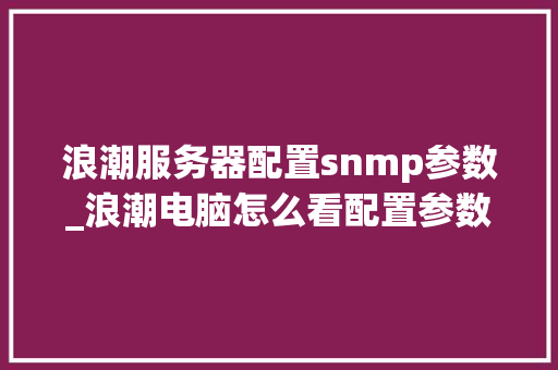 浪潮服务器配置snmp参数_浪潮电脑怎么看配置参数表 网络技术