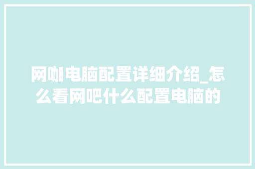 网咖电脑配置详细介绍_怎么看网吧什么配置电脑的 操作系统