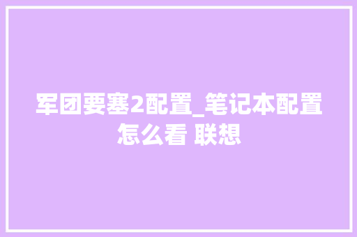 军团要塞2配置_笔记本配置怎么看 联想